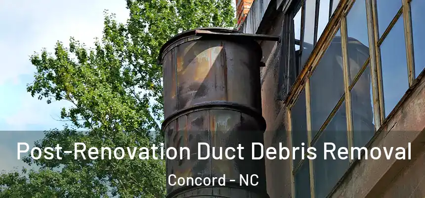 Post-Renovation Duct Debris Removal Concord - NC